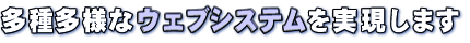 多種多様なウェブシステムを実現します